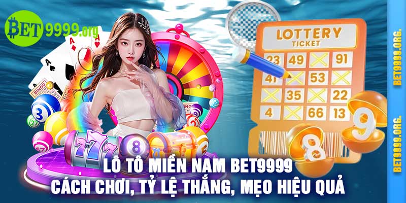 Lô Tô Miền Nam Bet9999 Cách Chơi, Tỷ Lệ Thắng, Mẹo Hiệu Quả